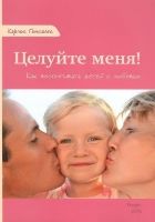 Онлайн книга - Целуйте меня! Как воспитывать детей с любовью
